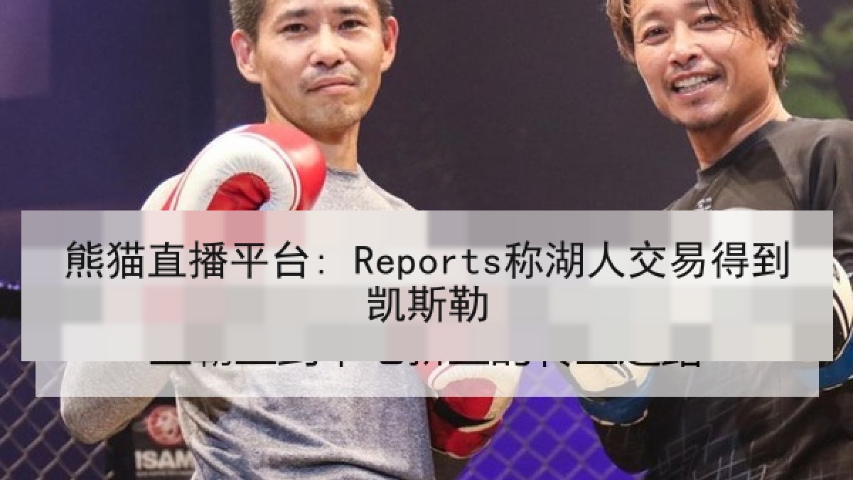 熊猫直播平台: Reports称湖人交易得到凯斯勒 熊猫直播平台: Reports称湖人交易得到凯斯勒