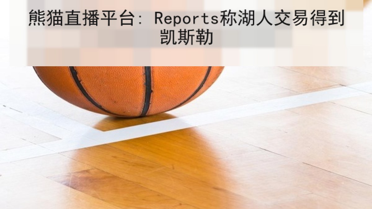 熊猫直播平台: Reports称湖人交易得到凯斯勒 熊猫直播平台: Reports称湖人交易得到凯斯勒